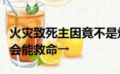 火灾致死主因竟不是烧伤？收藏这些技能，学会能救命→