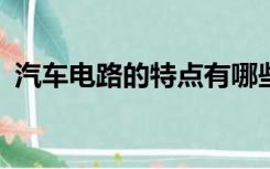 汽车电路的特点有哪些?（汽车电路的特点）