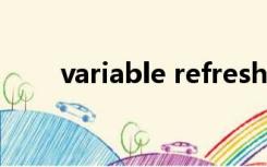 variable refresh rate（variable）