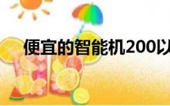 便宜的智能机200以内（便宜的智能机）