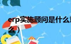 erp实施顾问是什么意思（erp实施顾问是什么）