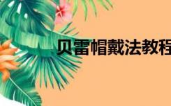 贝雷帽戴法教程（贝雷帽戴法）