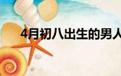 4月初八出生的男人好不好（4月初八）