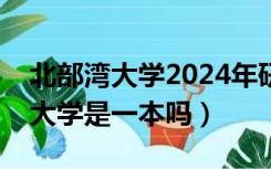 北部湾大学2024年研究生招生专业（北部湾大学是一本吗）