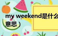 my weekend是什么意思（weekend是什么意思）