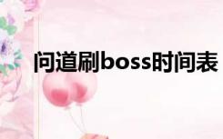 问道刷boss时间表（问道刷boss时间）