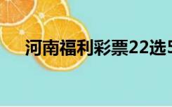 河南福利彩票22选5（福利彩票22选5）