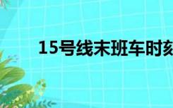 15号线末班车时刻表（班车时刻表）