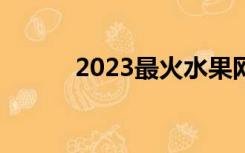 2023最火水果网名（水果网名）