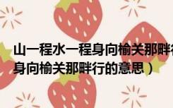 山一程水一程身向榆关那畔行下一句是什么（山一程水一程身向榆关那畔行的意思）