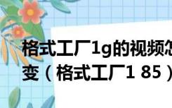 格式工厂1g的视频怎么压缩到200m画质不变（格式工厂1 85）