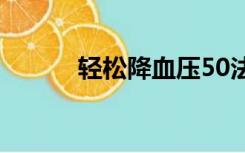 轻松降血压50法（轻松降血压）