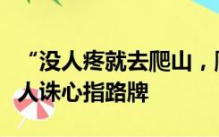 “没人疼就去爬山，爬完浑身疼！”网友：杀人诛心指路牌