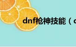 dnf枪神技能（dnf枪神pk加点）