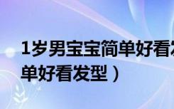 1岁男宝宝简单好看发型大全（1岁男宝宝简单好看发型）