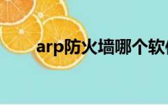 arp防火墙哪个软件好（apr防火墙）