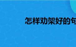 怎样劝架好的句子（怎样劝架）