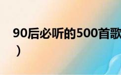 90后必听的500首歌（90后必听的歌24首歌）