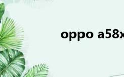 oppo a58x（oppo a）