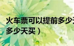 火车票可以提前多少天买票（火车票可以提前多少天买）