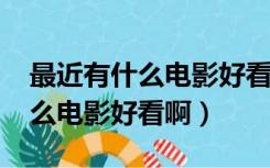 最近有什么电影好看的电影2021（最近有什么电影好看啊）