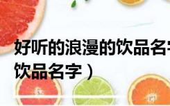 好听的浪漫的饮品名字两个字（好听的浪漫的饮品名字）