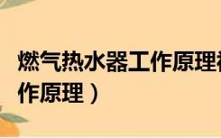 燃气热水器工作原理视频教程（燃气热水器工作原理）