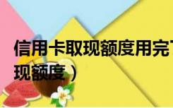 信用卡取现额度用完了还能取现吗（信用卡取现额度）