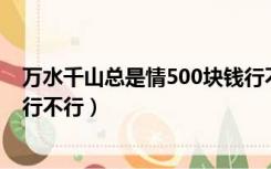 万水千山总是情500块钱行不行（万水千山总是情五十块钱行不行）