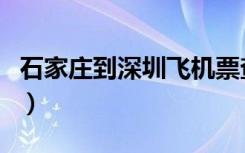 石家庄到深圳飞机票查询（石家庄到深圳飞机）