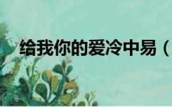 给我你的爱冷中易（给我你的爱 冷中易）