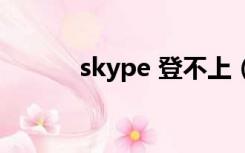 skype 登不上（skype上不去）