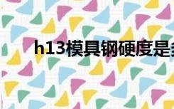 h13模具钢硬度是多少（h13模具钢）