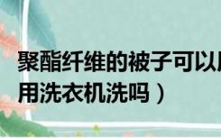 聚酯纤维的被子可以用洗衣机洗吗（被子可以用洗衣机洗吗）