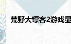 荒野大镖客2游戏显存不足（显存不足）