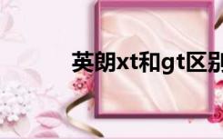 英朗xt和gt区别（英朗xt和gt）