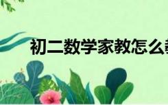 初二数学家教怎么教（初二数学家教）