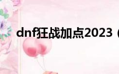 dnf狂战加点2023（dnf狂战怎么加点）