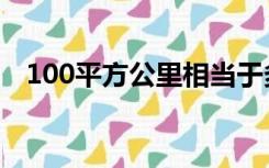 100平方公里相当于多大（100平方公里）