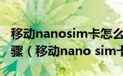 移动nanosim卡怎么换 移动nanosim更换步骤（移动nano sim卡）