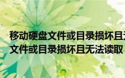 移动硬盘文件或目录损坏且无法读取可以恢复吗（移动硬盘文件或目录损坏且无法读取）